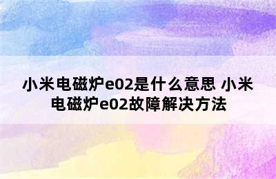 小米电磁炉e02是什么意思 小米电磁炉e02故障解决方法